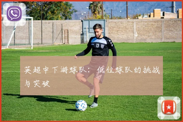 英超中下游球队：低位球队的挑战与突破