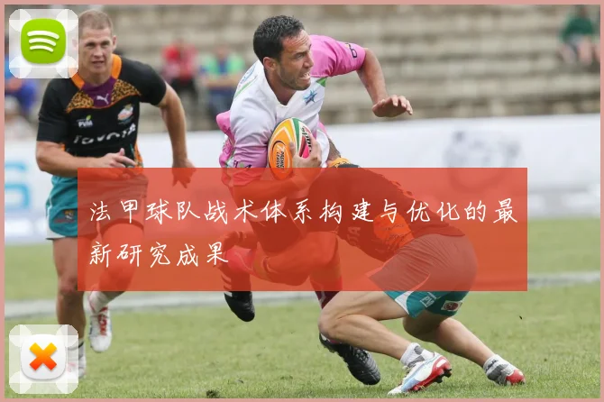 法甲球队战术体系构建与优化的最新研究成果