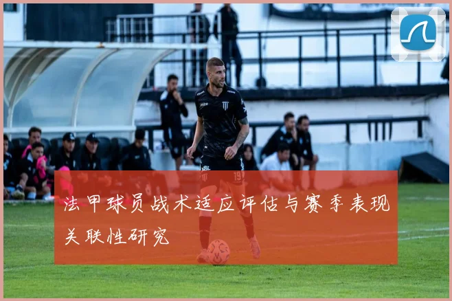 法甲球员战术适应评估与赛季表现关联性研究