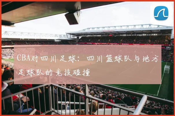 CBA对四川足球：四川篮球队与地方足球队的竞技碰撞