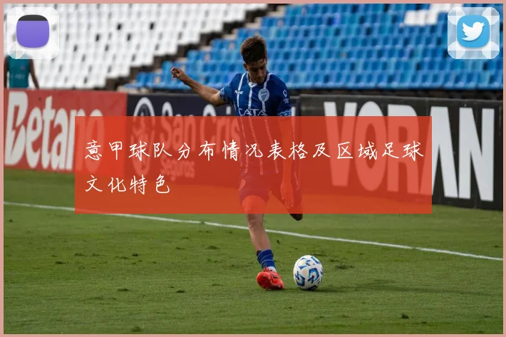 意甲球队分布情况表格及区域足球文化特色