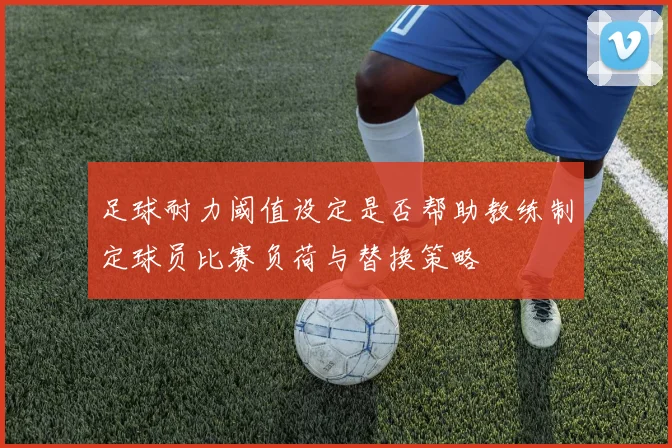 足球耐力阈值设定是否帮助教练制定球员比赛负荷与替换策略