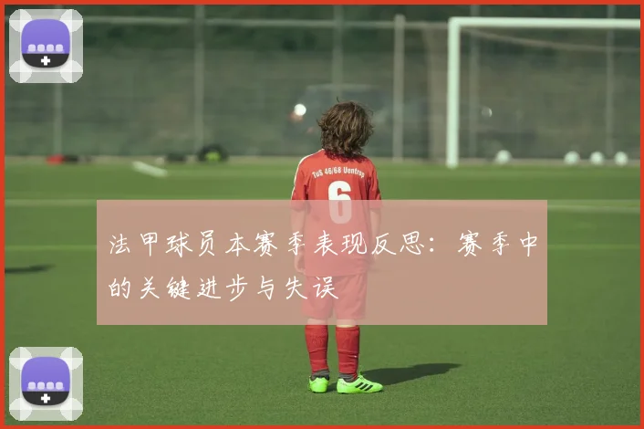 法甲球员本赛季表现反思：赛季中的关键进步与失误