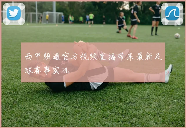 西甲频道官方视频直播带来最新足球赛事实况
