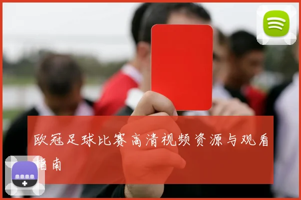 欧冠足球比赛高清视频资源与观看指南