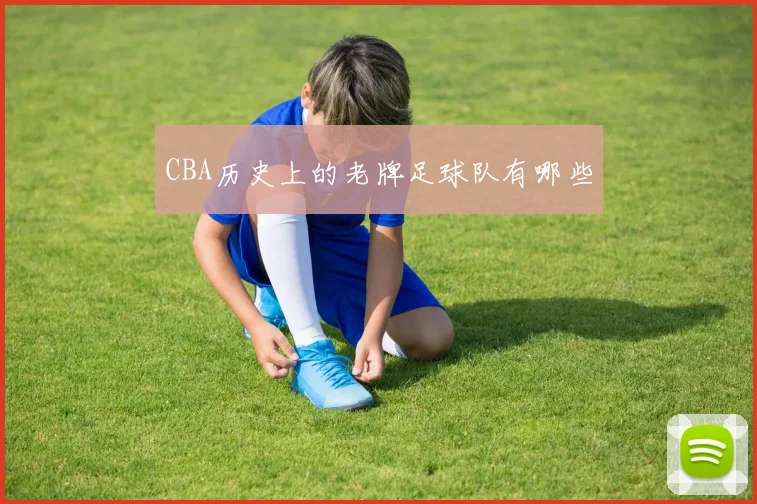CBA历史上的老牌足球队有哪些